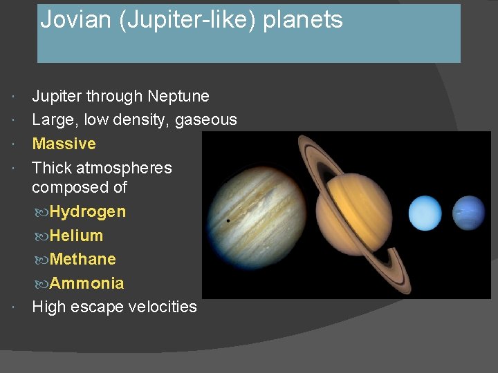 Jovian (Jupiter-like) planets Jupiter through Neptune Large, low density, gaseous Massive Thick atmospheres composed Jovian (Jupiter-like) planets Jupiter through Neptune Large, low density, gaseous Massive Thick atmospheres composed