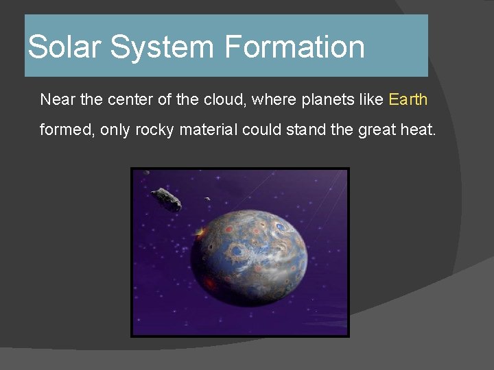 Solar System Formation Near the center of the cloud, where planets like Earth formed, Solar System Formation Near the center of the cloud, where planets like Earth formed,