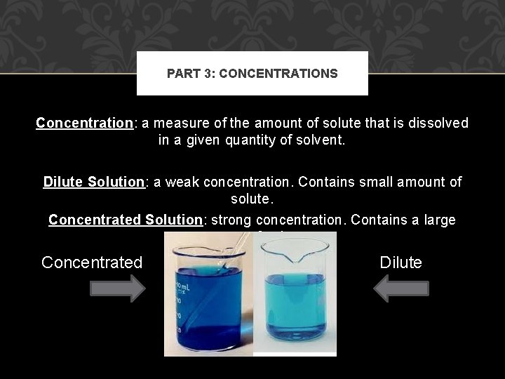 PART 3: CONCENTRATIONS Concentration: a measure of the amount of solute that is dissolved