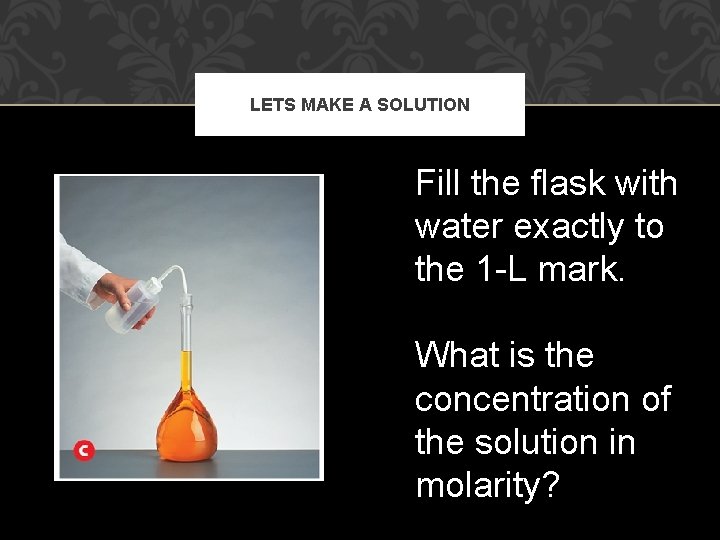 LETS MAKE A SOLUTION Fill the flask with water exactly to the 1 -L