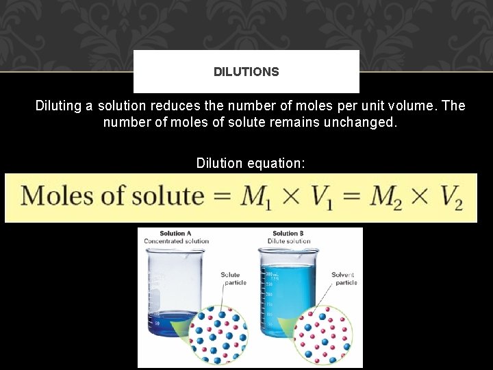 DILUTIONS Diluting a solution reduces the number of moles per unit volume. The number