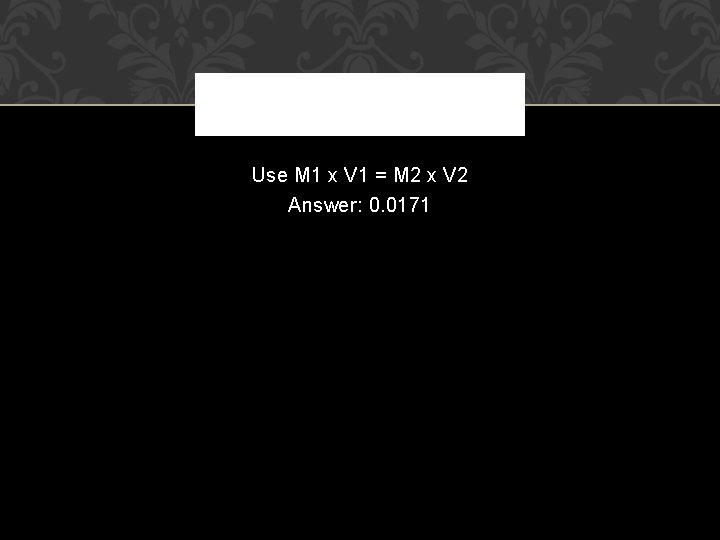 Use M 1 x V 1 = M 2 x V 2 Answer: 0.