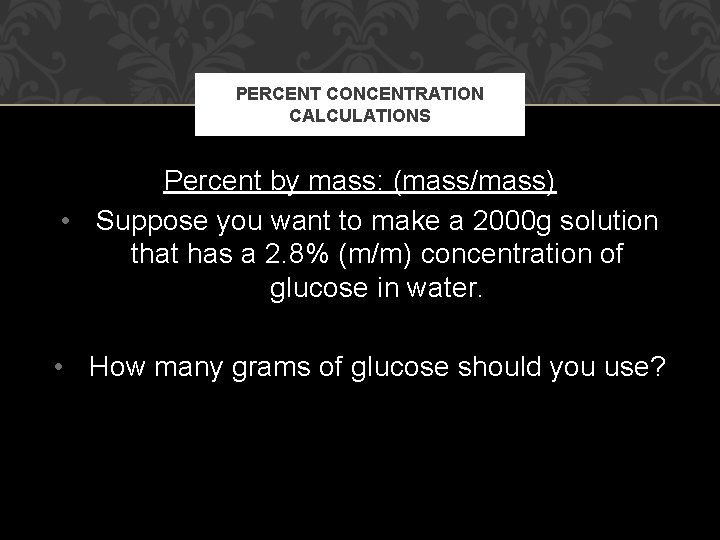 PERCENT CONCENTRATION CALCULATIONS Percent by mass: (mass/mass) • Suppose you want to make a