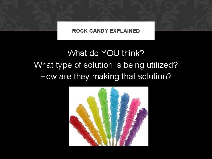 ROCK CANDY EXPLAINED What do YOU think? What type of solution is being utilized?