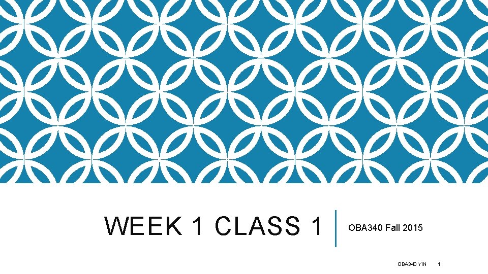 WEEK 1 CLASS 1 OBA 340 Fall 2015 OBA 340 YIN 1 
