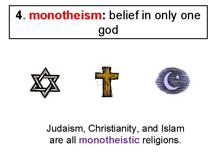 4. monotheism: belief in only one god Judaism, Christianity, and Islam are all monotheistic