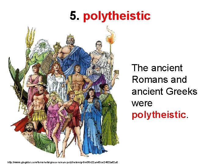 5. polytheistic The ancient Romans and ancient Greeks were polytheistic. http: //www. glogster. com/fornshells/greco-roman-polytheism/g-6