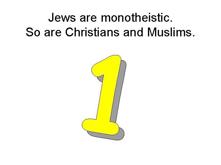 Jews are monotheistic. So are Christians and Muslims. 1 