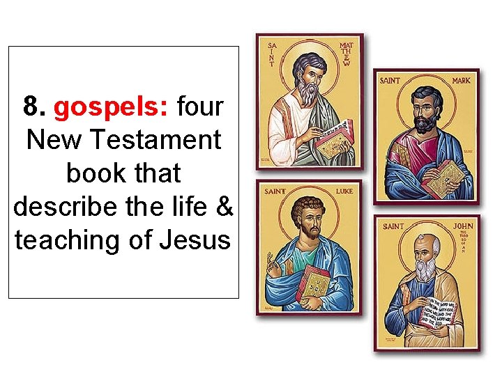 8. gospels: four New Testament book that describe the life & teaching of Jesus