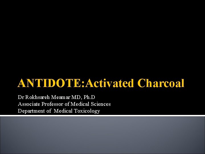 ANTIDOTE: Activated Charcoal Dr Rokhsareh Meamar MD, Ph. D Associate Professor of Medical Sciences