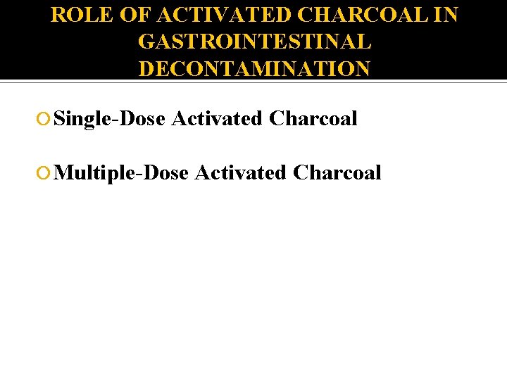 ROLE OF ACTIVATED CHARCOAL IN GASTROINTESTINAL DECONTAMINATION Single-Dose Activated Charcoal Multiple-Dose Activated Charcoal 