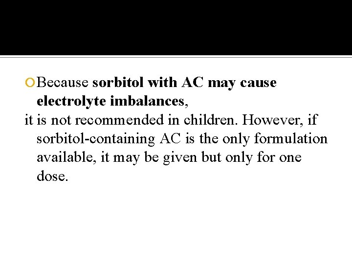  Because sorbitol with AC may cause electrolyte imbalances, it is not recommended in