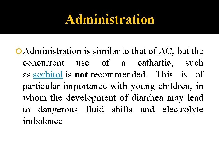 Administration is similar to that of AC, but the concurrent use of a cathartic,