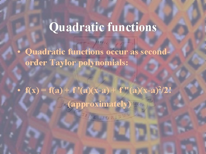 Quadratic functions • Quadratic functions occur as secondorder Taylor polynomials: • f(x) = f(a)