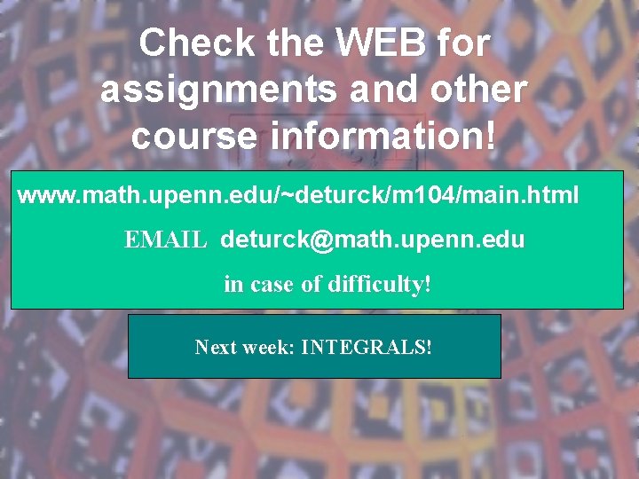 Check the WEB for assignments and other course information! www. math. upenn. edu/~deturck/m 104/main.