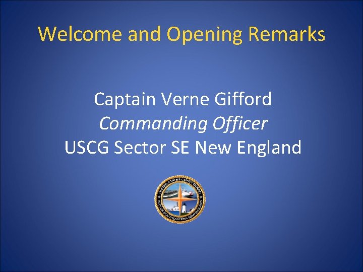 Welcome and Opening Remarks Captain Verne Gifford Commanding Officer USCG Sector SE New England