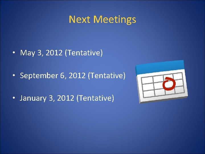 Next Meetings • May 3, 2012 (Tentative) • September 6, 2012 (Tentative) • January