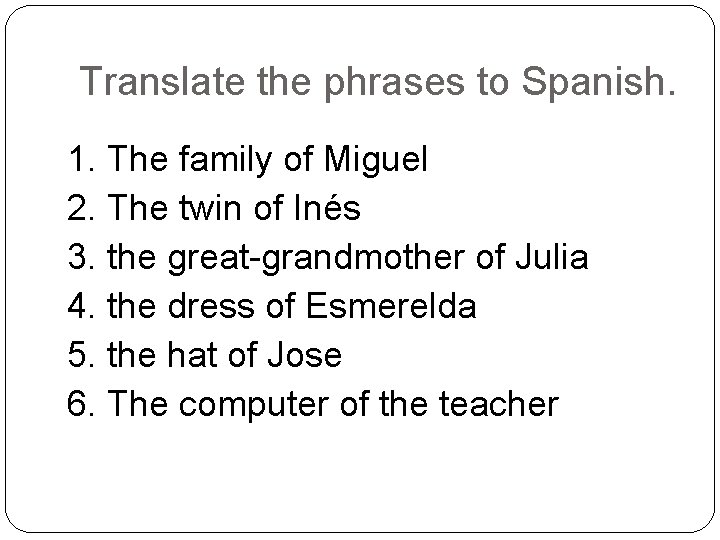 Translate the phrases to Spanish. 1. The family of Miguel 2. The twin of