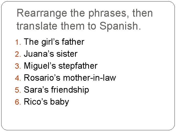 Rearrange the phrases, then translate them to Spanish. 1. The girl’s father 2. Juana’s