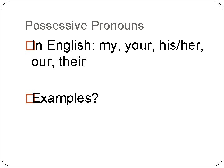 Possessive Pronouns �In English: my, your, his/her, our, their �Examples? 