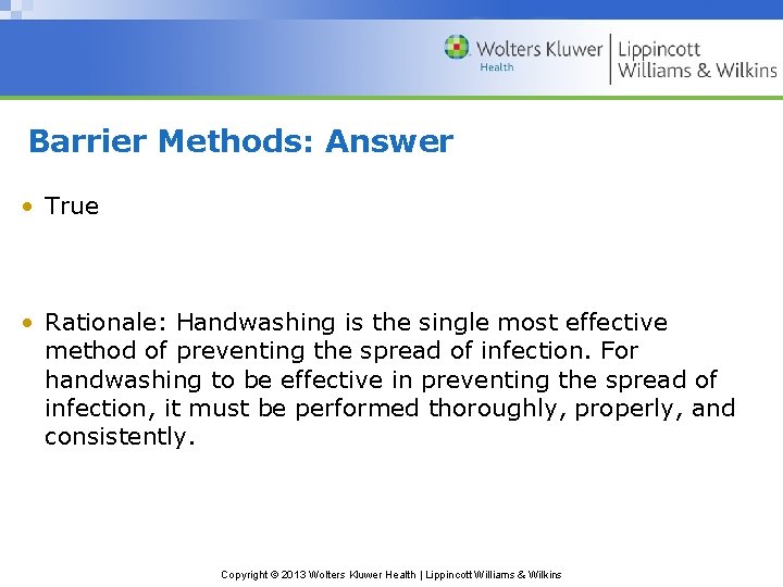 Barrier Methods: Answer • True • Rationale: Handwashing is the single most effective method