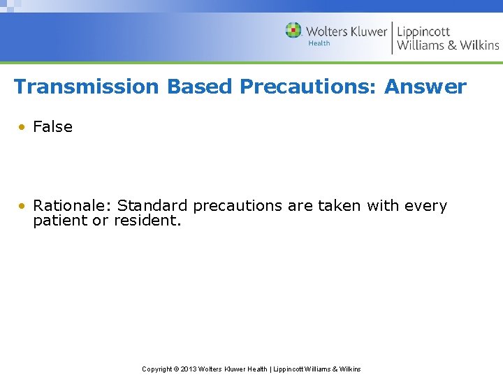 Transmission Based Precautions: Answer • False • Rationale: Standard precautions are taken with every