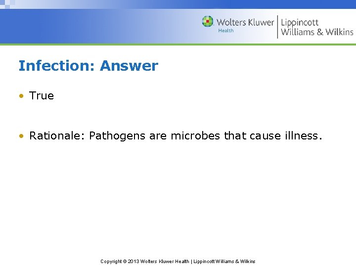 Infection: Answer • True • Rationale: Pathogens are microbes that cause illness. Copyright ©