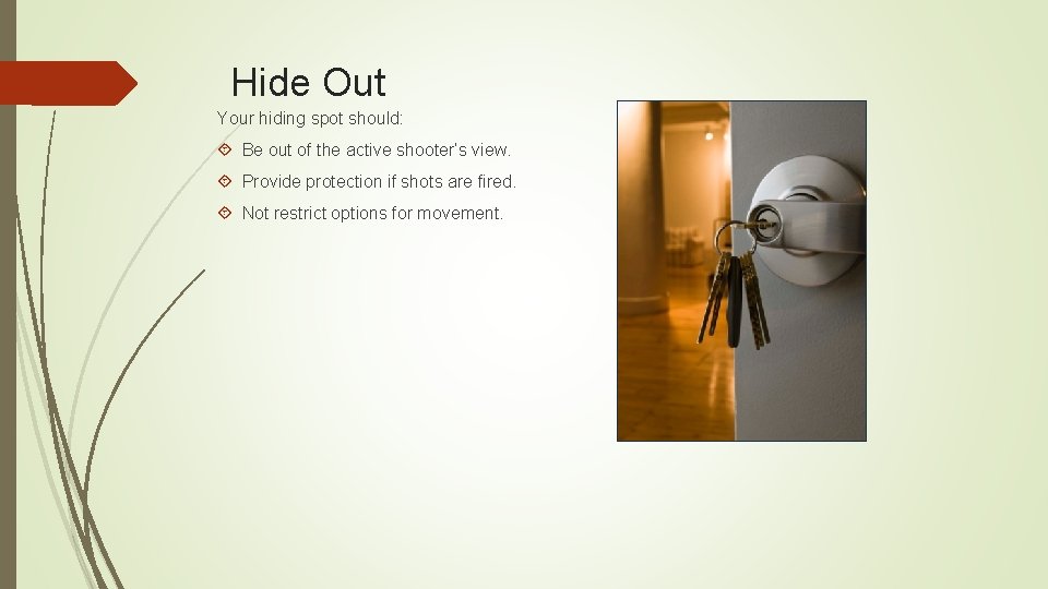 Hide Out Your hiding spot should: Be out of the active shooter’s view. Provide