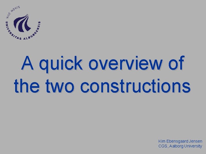 A quick overview of the two constructions Kim Ebensgaard Jensen CGS, Aalborg University 