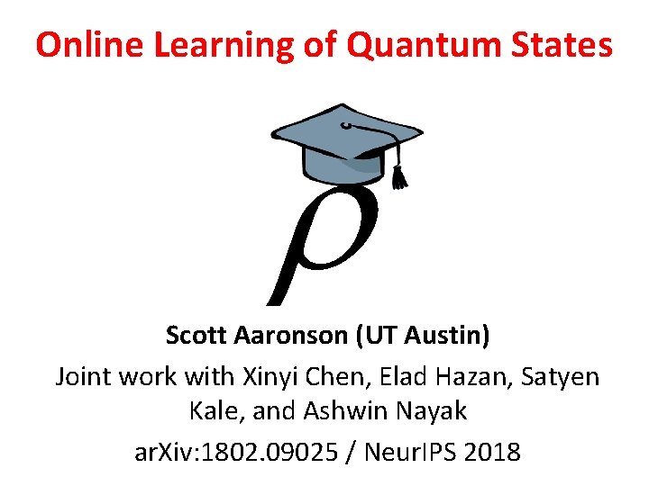 Online Learning of Quantum States Scott Aaronson (UT Austin) Joint work with Xinyi Chen,