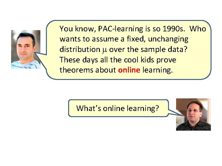 You know, PAC-learning is so 1990 s. Who wants to assume a fixed, unchanging