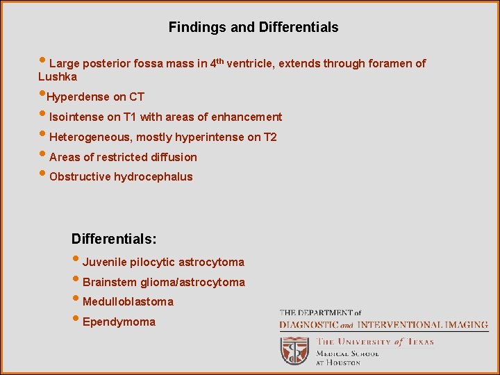 Findings and Differentials • Large posterior fossa mass in 4 ventricle, extends through foramen