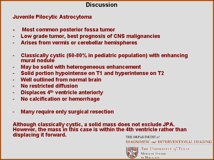 Discussion Juvenile Pilocytic Astrocytoma - Most common posterior fossa tumor Low grade tumor, best