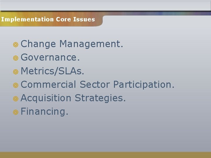 Implementation Core Issues ¥ Change Management. ¥ Governance. ¥ Metrics/SLAs. ¥ Commercial Sector Participation.
