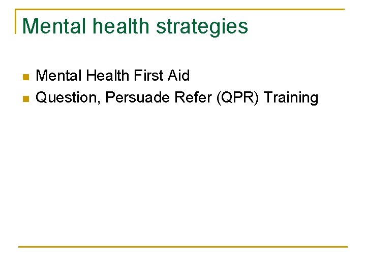 Mental health strategies n n Mental Health First Aid Question, Persuade Refer (QPR) Training