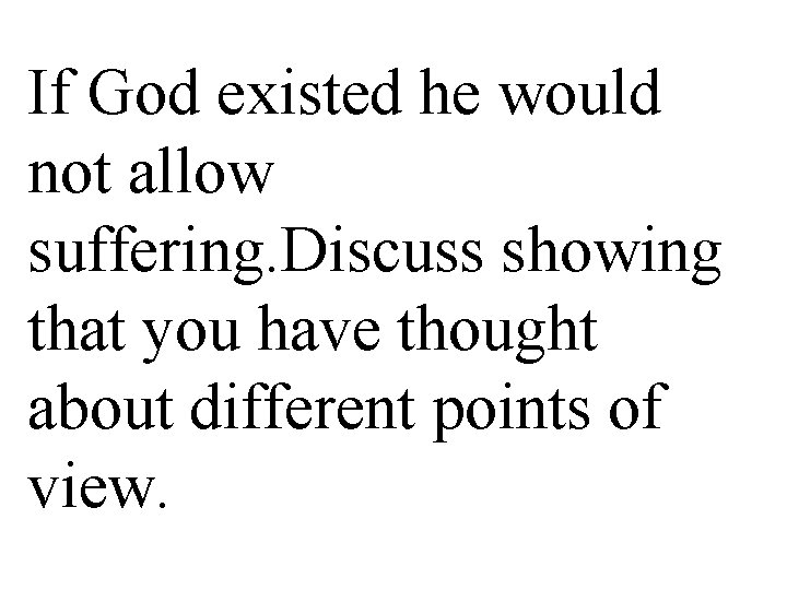 If God existed he would not allow suffering. Discuss showing that you have thought