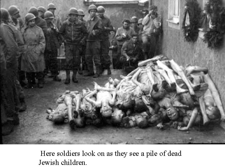 Here soldiers look on as they see a pile of dead Jewish children. 