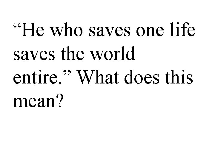 “He who saves one life saves the world entire. ” What does this mean?