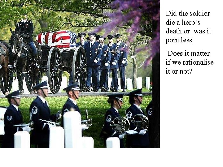 Did the soldier die a hero’s death or was it pointless. Does it matter