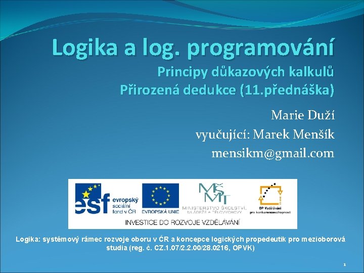 Logika a log. programování Principy důkazových kalkulů Přirozená dedukce (11. přednáška) Marie Duží vyučující: