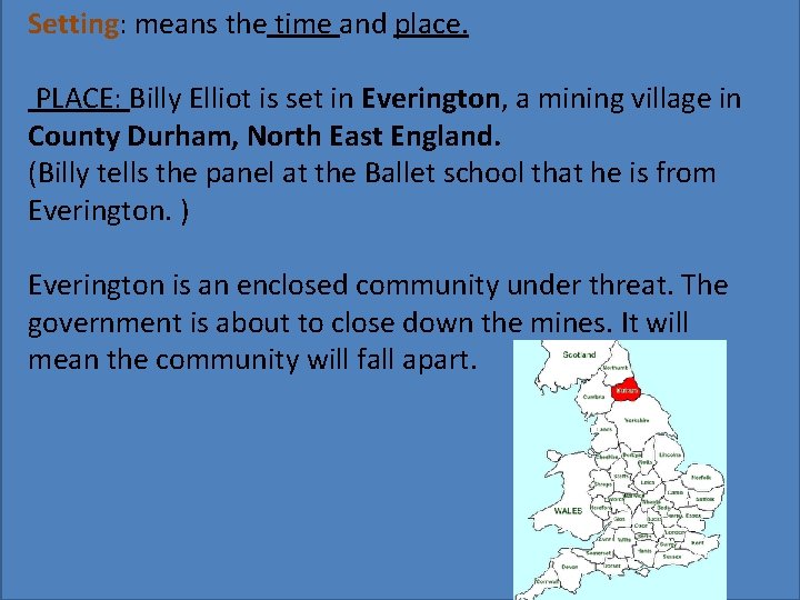 Setting: means the time and place. PLACE: Billy Elliot is set in Everington, a