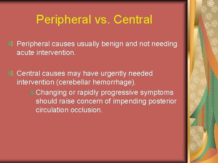 Peripheral vs. Central Peripheral causes usually benign and not needing acute intervention. Central causes
