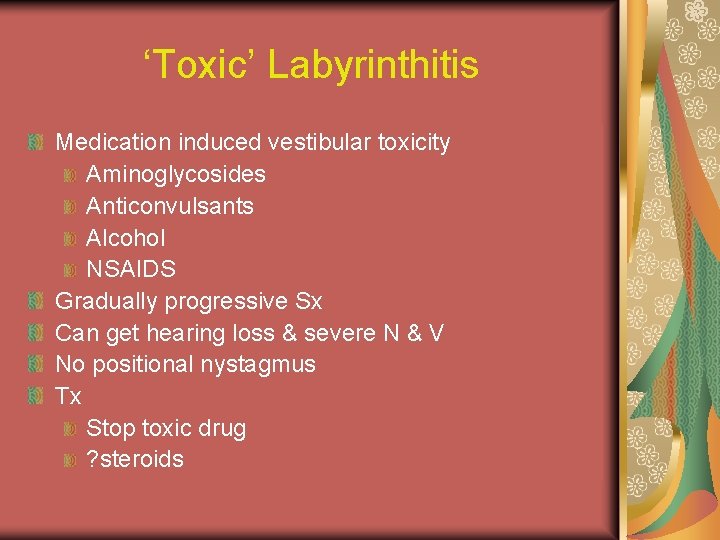 ‘Toxic’ Labyrinthitis Medication induced vestibular toxicity Aminoglycosides Anticonvulsants Alcohol NSAIDS Gradually progressive Sx Can