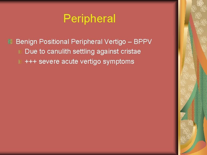 Peripheral Benign Positional Peripheral Vertigo – BPPV Due to canulith settling against cristae +++