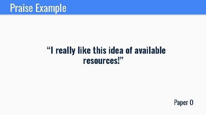 Praise Example “I really like this idea of available resources!” Paper O 