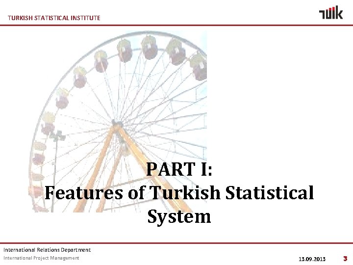 TURKISH STATISTICAL INSTITUTE PART I: Features of Turkish Statistical System International Relations Department International