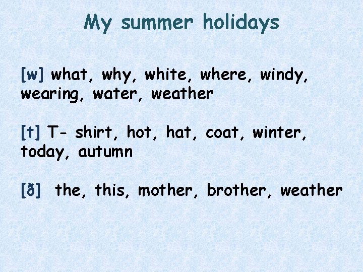 My summer holidays [w] what, why, white, where, windy, wearing, water, weather [t] T-