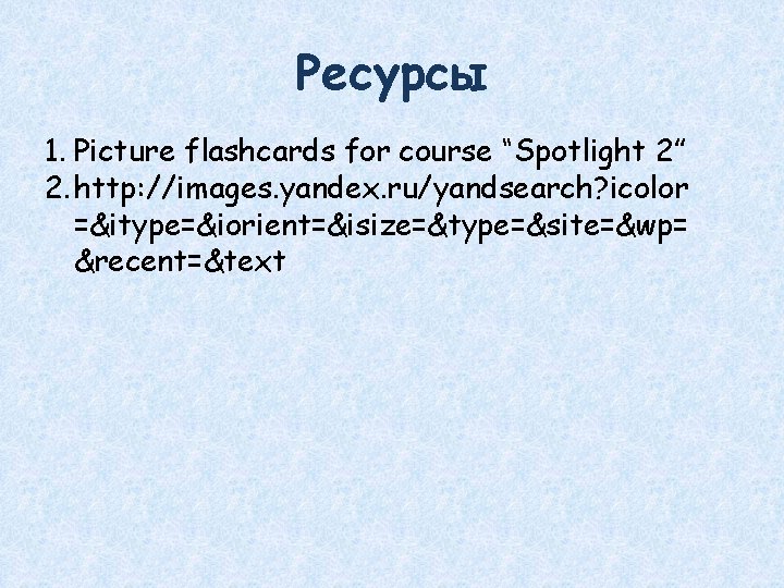 Ресурсы 1. Picture flashcards for course “Spotlight 2” 2. http: //images. yandex. ru/yandsearch? icolor