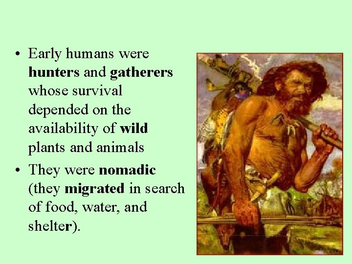  • Early humans were hunters and gatherers whose survival depended on the availability