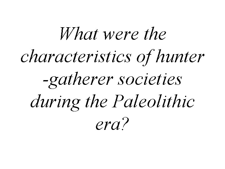 What were the characteristics of hunter -gatherer societies during the Paleolithic era? 